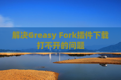 解决Greasy Fork插件下载打不开的问题