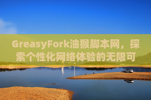 GreasyFork油猴脚本网,探索个性化网络体验的无限可能 GreasyFork油猴脚本网,探索个性化网络体验的无限可能