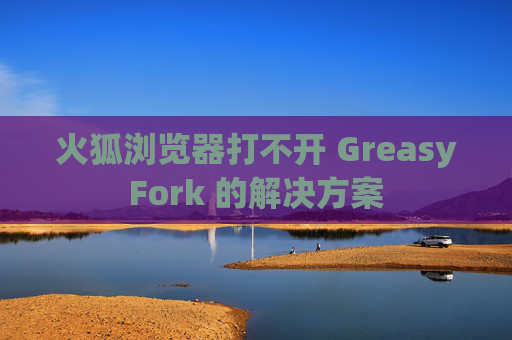 火狐浏览器打不开 GreasyFork 的解决方案 火狐浏览器打不开 GreasyFork 的解决方案